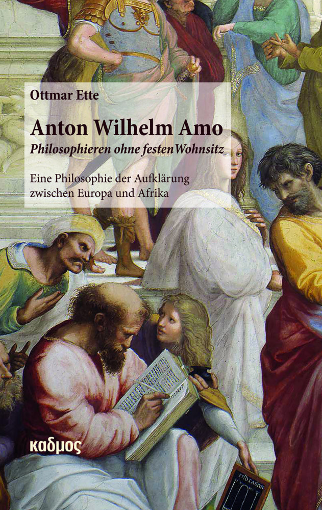 Anton Wilhelm Amo - Philosophieren ohne festen Wohnsitz (Ottmar Ette)