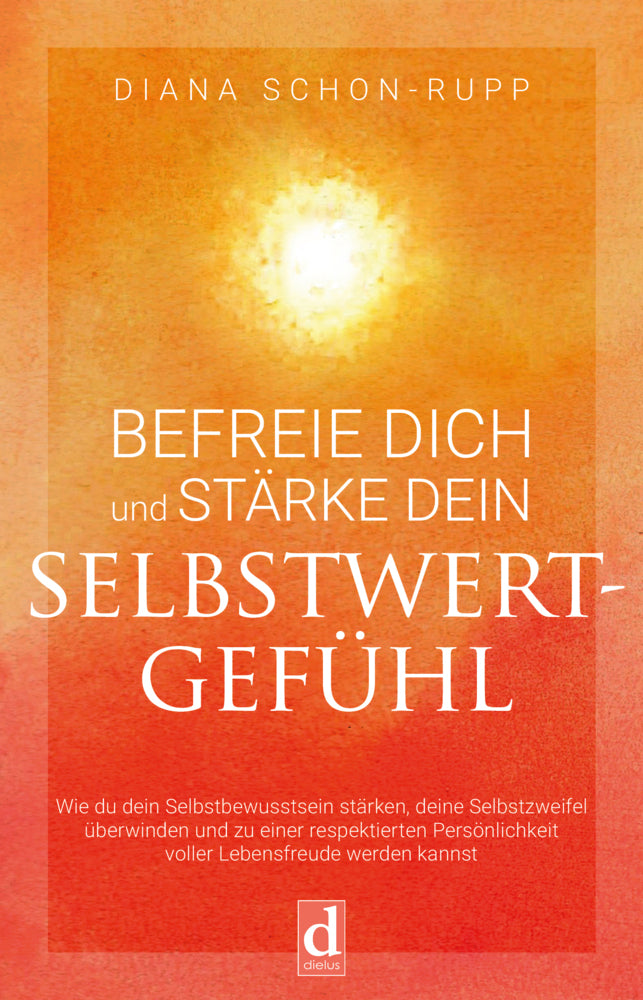 Befreie Dich und stärke Dein Selbstwertgefühl (Diana Schon-Rupp)