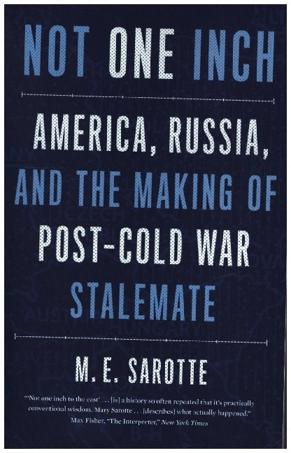 Not One Inch - America, Russia, and the Making of Post-Cold War Stalemate (Mary E. Sarotte)