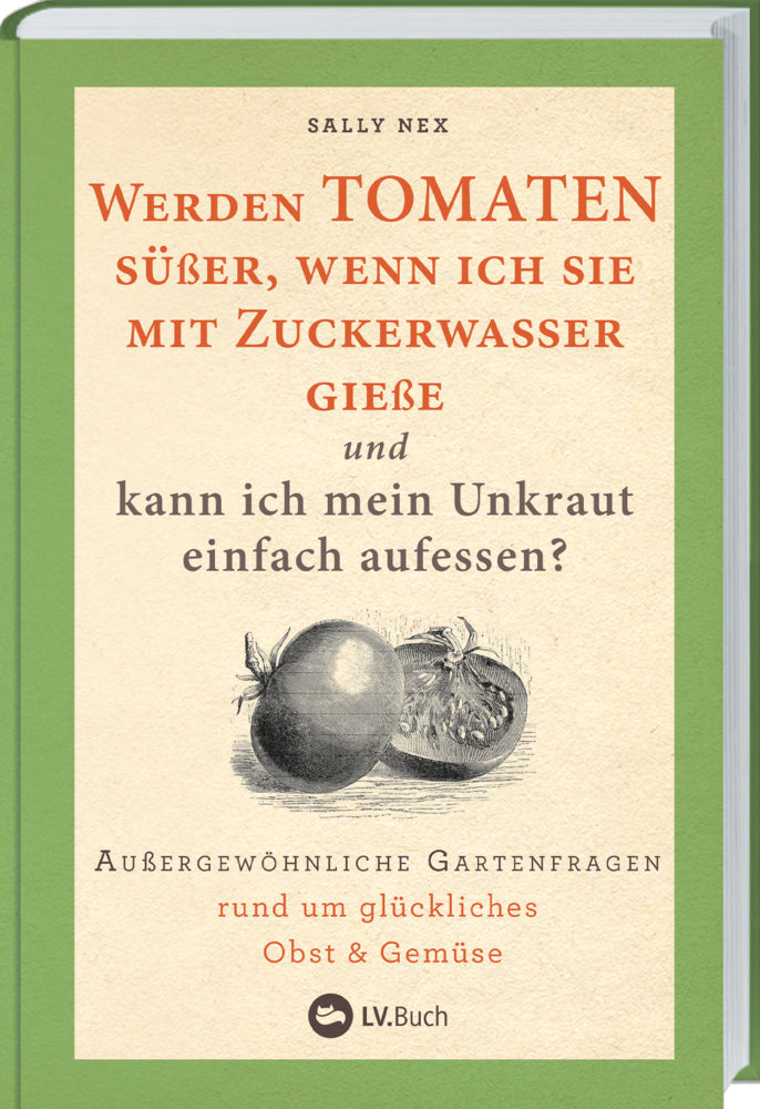 Werden Tomaten süßer, wenn ich sie mit Zuckerwasser gieße und kann ich mein Unkraut einfach aufessen? (Sally Nex)