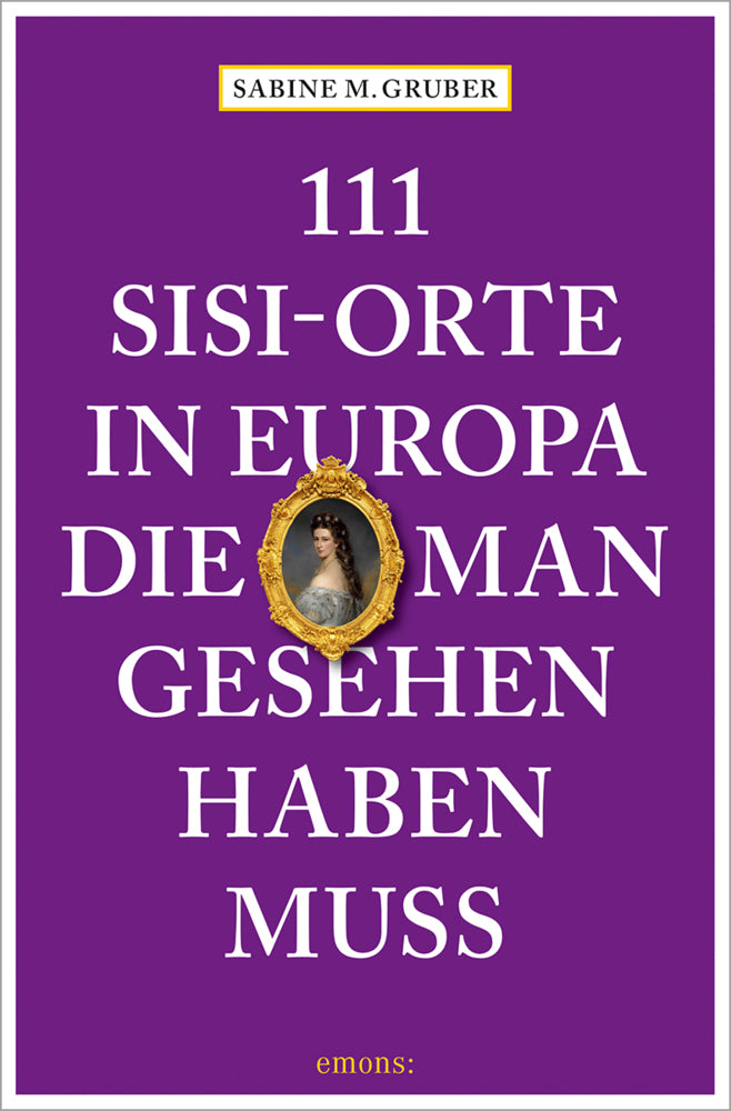 111 Sisi-Orte in Europa, die man gesehen haben muss (Sabine M. Gruber)