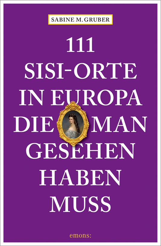 111 Sisi-Orte in Europa, die man gesehen haben muss (Sabine M. Gruber)