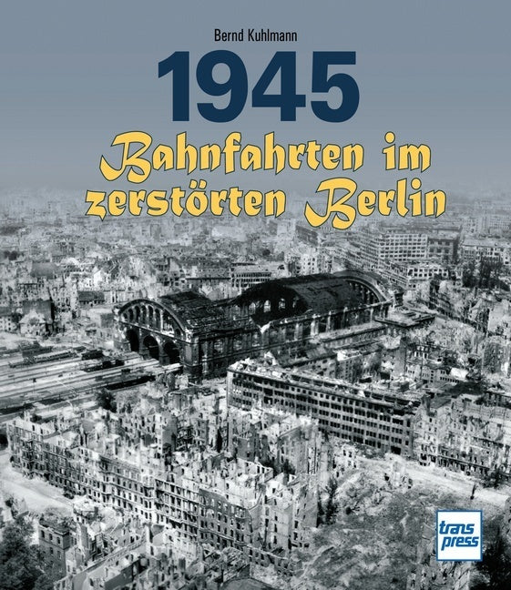 1945 - Bahnfahrten im zerstörten Berlin (Bernd Kuhlmann)