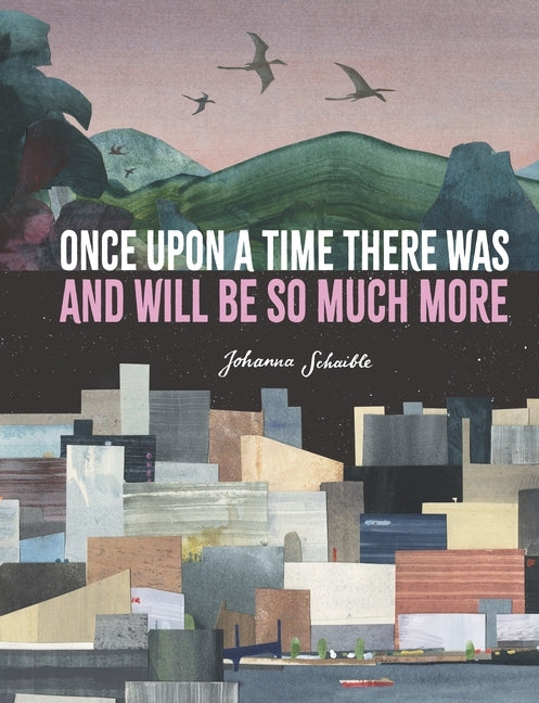 Once Upon a Time There Was and Will Be So Much More (Johanna Schaible)