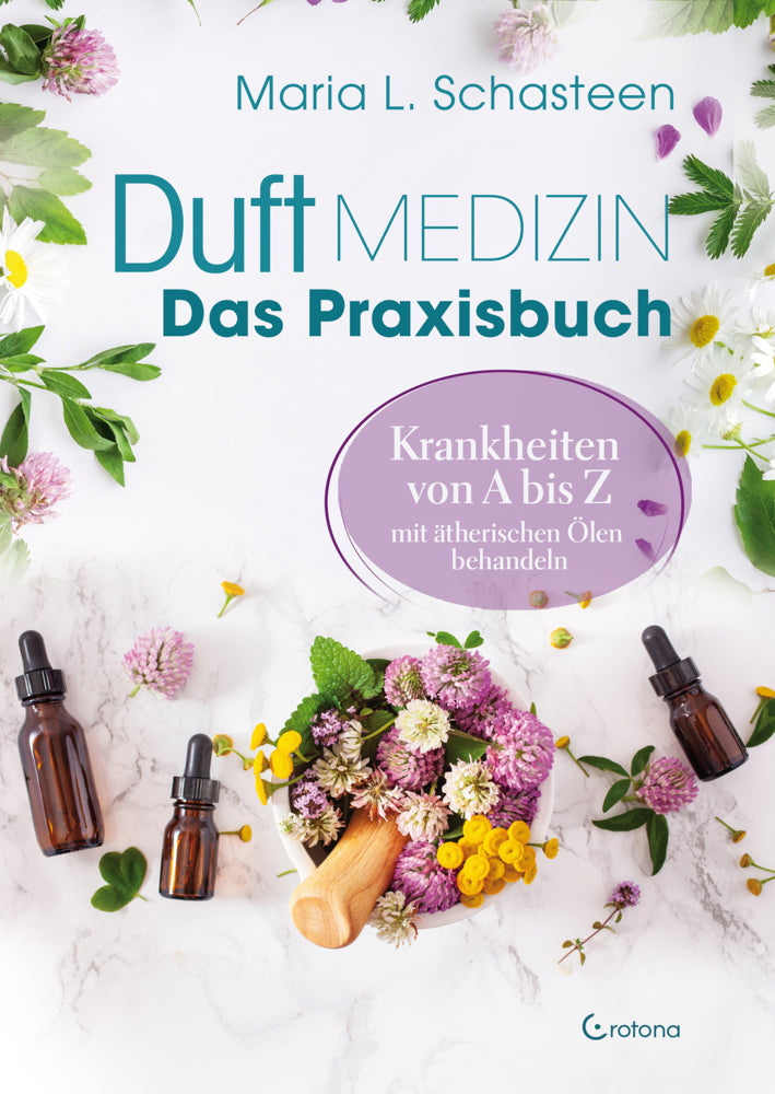 Duftmedizin - Das Praxisbuch - Krankheiten von A bis Z mit ätherischen Ölen behandeln (Maria L. Schasteen)
