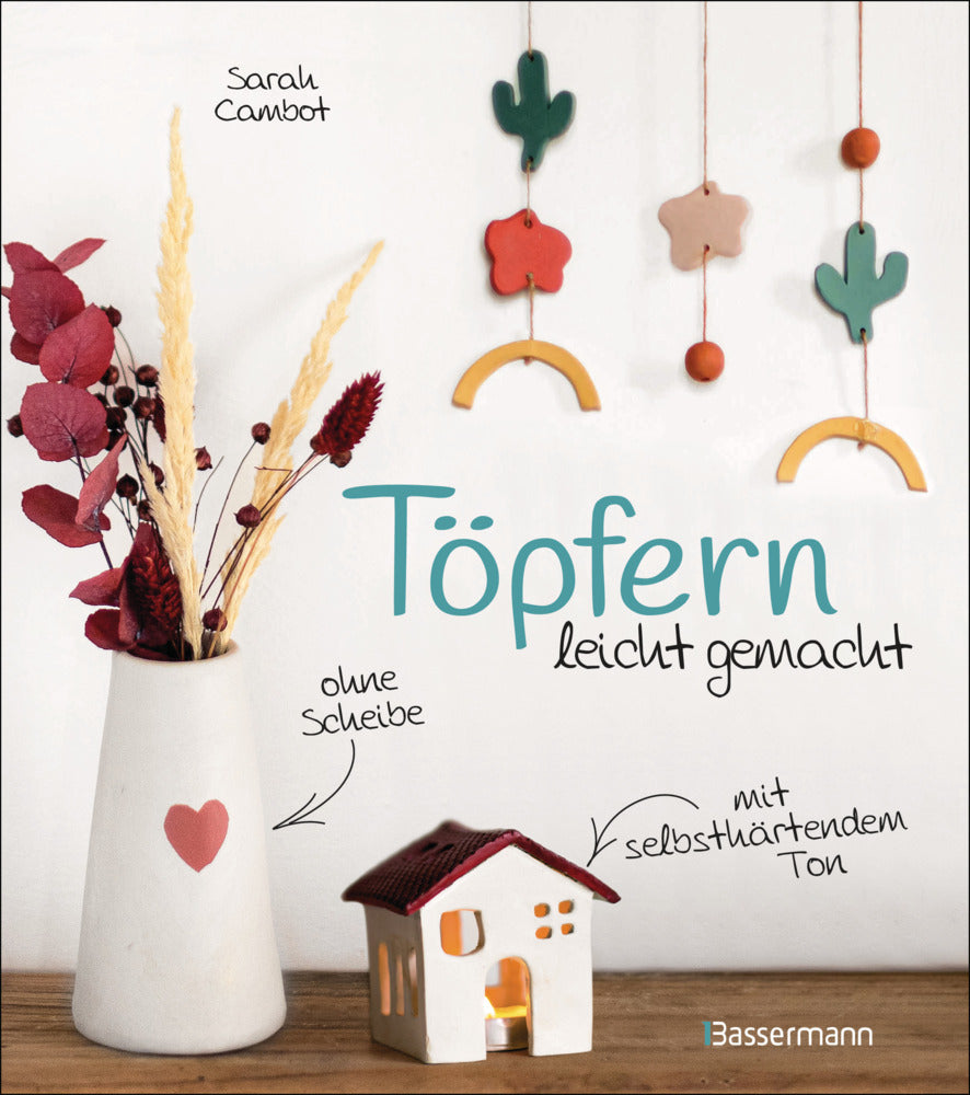 Töpfern leicht gemacht - ohne Drehscheibe, ohne Ofen, mit selbsthärtendem Ton (Sarah Cambot)