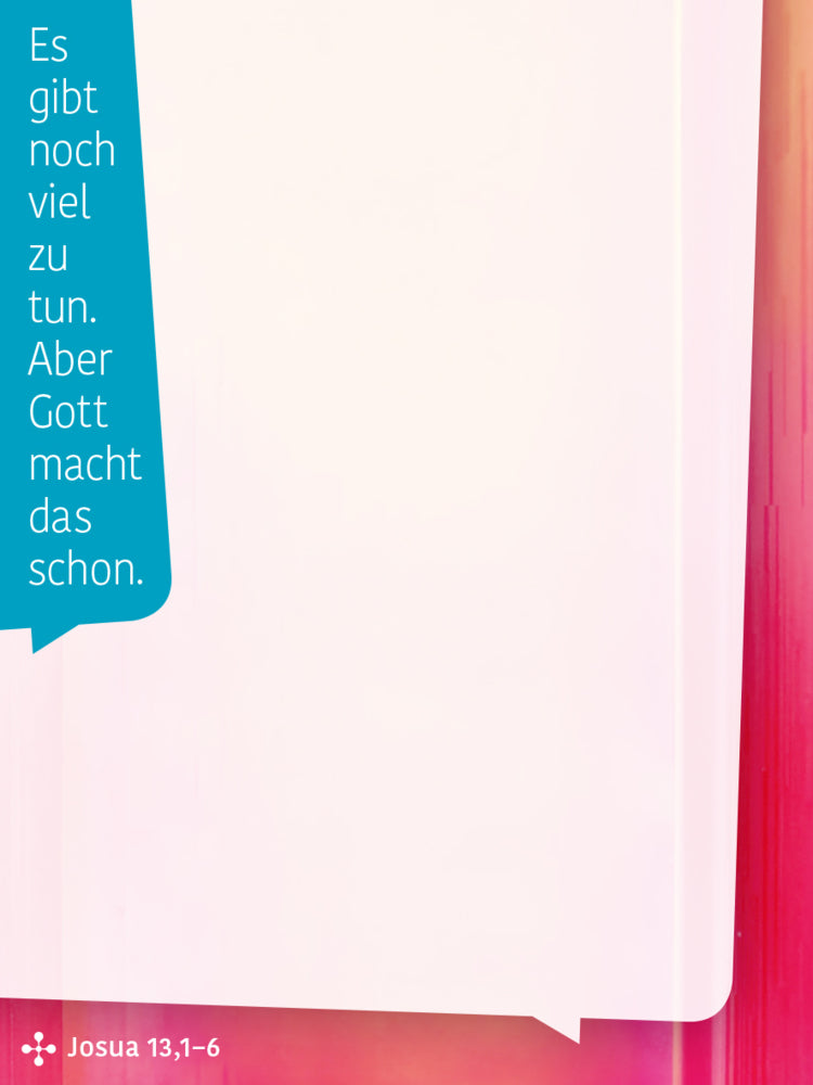 Es gibt noch viel zu tun. Aber Gott macht das schon. (Josua 13, 1-6)