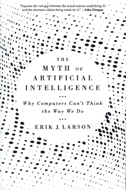 The Myth of Artificial Intelligence - Why Computers Can't Think the Way We Do (Erik J. Larson)