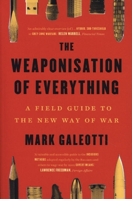 The Weaponisation of Everything - A Field Guide to the New Way of War (Mark Galeotti)