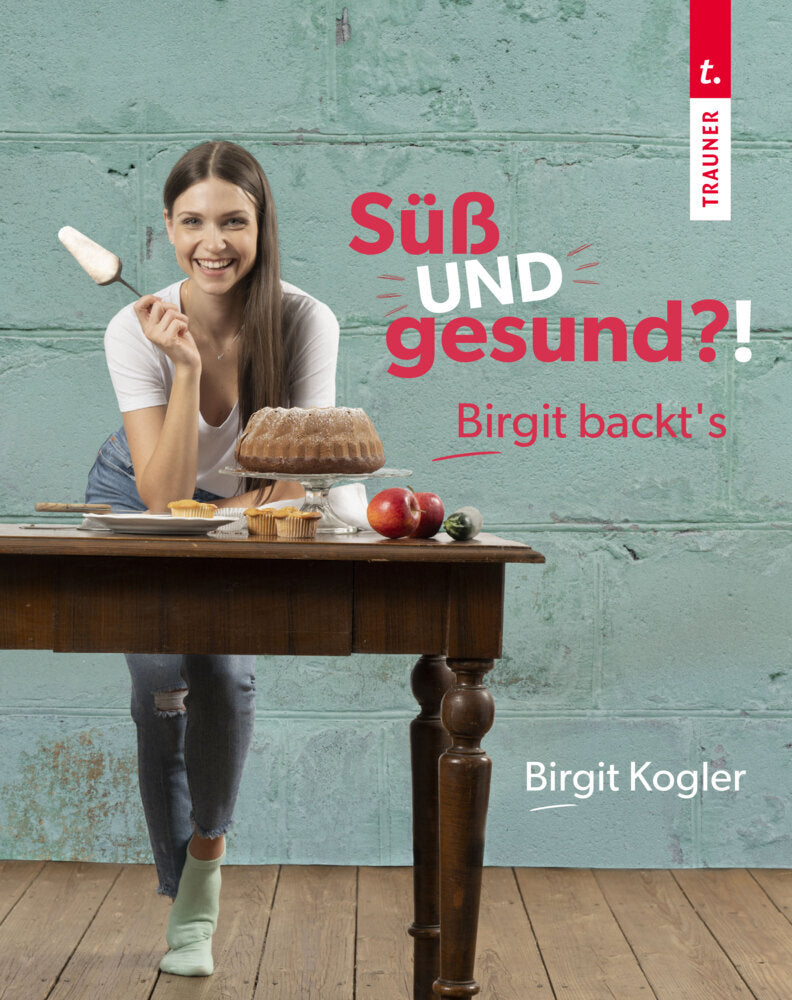 Süß UND gesund?! Birgit backt´s (Birgit Kogler)