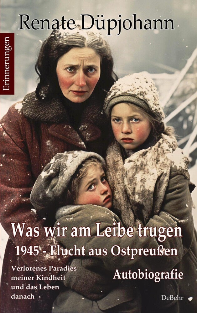 Was wir am Leibe trugen - 1945 - Flucht aus Ostpreußen - Verlorenes Paradies meiner Kindheit und das Leben danach - Autobiografie - Erinnerungen (Renate Düpjohann)