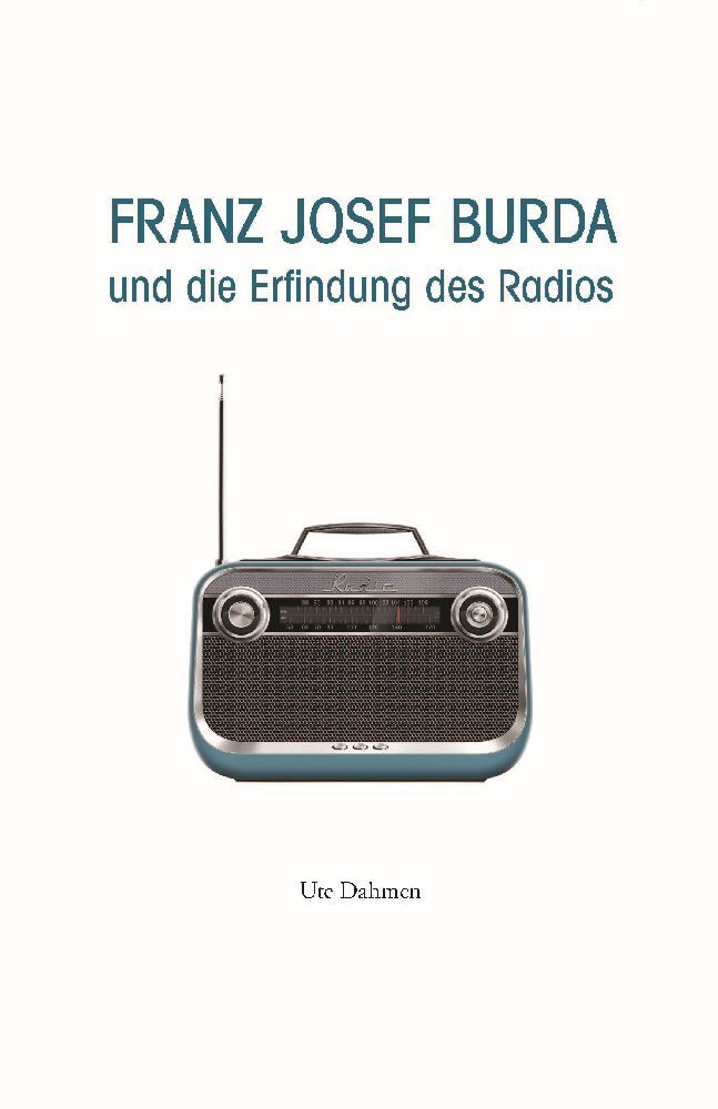 Franz Josef Burda und die Erfindung des Radios (Ute Dahmen)