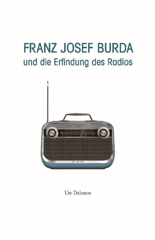 Franz Josef Burda und die Erfindung des Radios (Ute Dahmen)