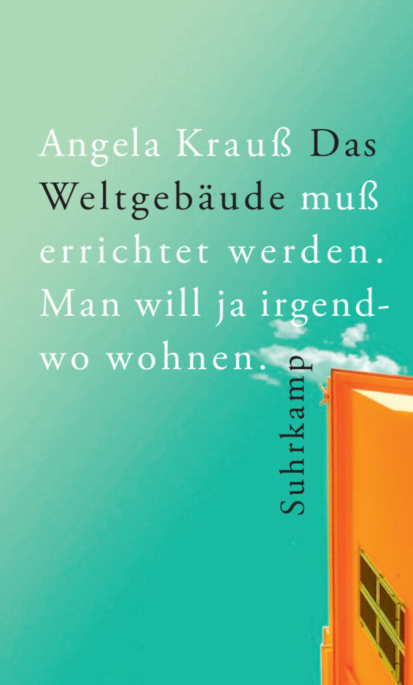 Das Weltgebäude muß errichtet werden. Man will ja irgendwo wohnen. (Angela Krauß)