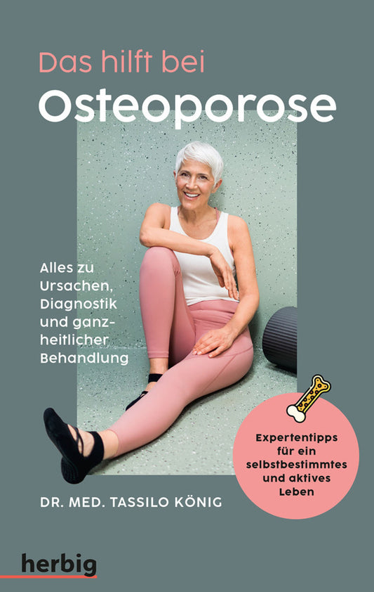 Das hilft bei Osteoporose - Alles zu Ursachen, Diagnostik und ganzheitlicher Behandlung (Tassilo König)