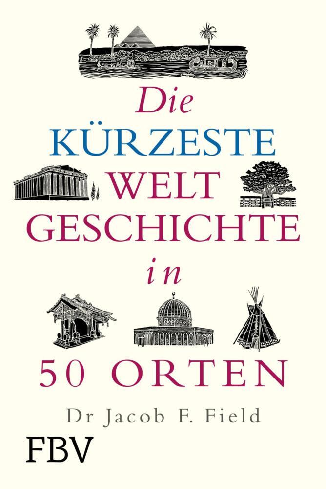 Die kürzeste Weltgeschichte in 50 Orten (Jakob F. Field)