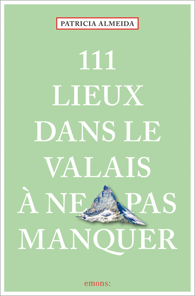 111 Lieux dans le Valais à ne pas manquer (Patricia Almeida)