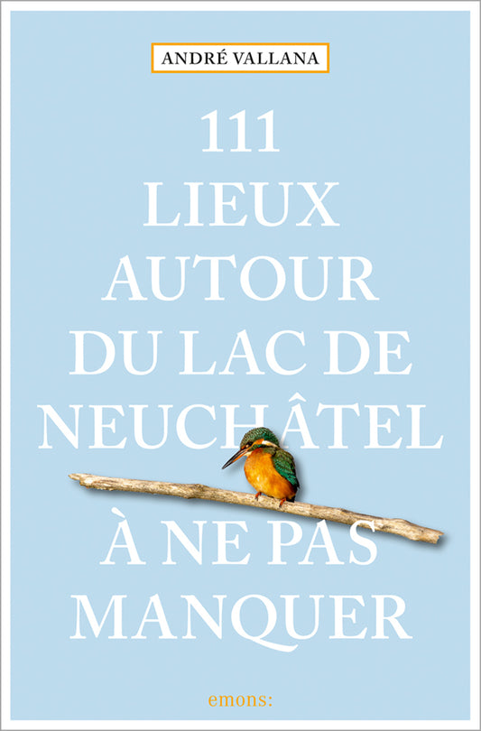 111 Lieux autour du lac de Neuchâtel à ne pas manquer (André Vallana)