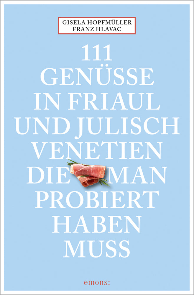 111 Genüsse in Friaul und Julisch Venetien, die man probiert haben muss (Gisela Hopfmüller)