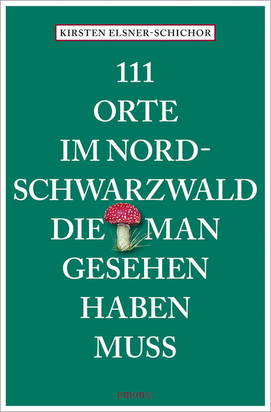 111 Orte im Nordschwarzwald, die man gesehen haben muss (Kirsten Elsner-Schichor)