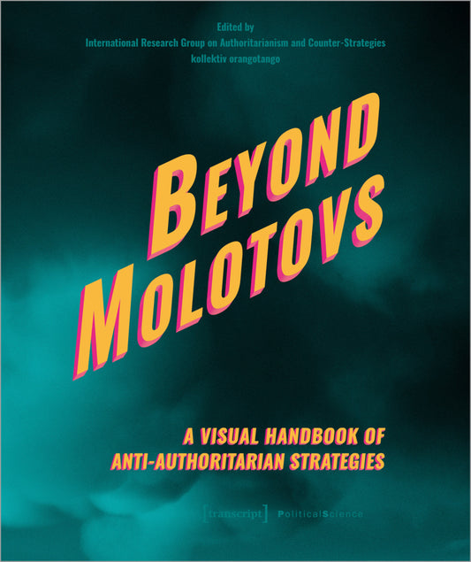 Beyond Molotovs - A Visual Handbook of Anti-Authoritarian Strategies (International Research Group On Authoritarianism And Counter-Strategies)