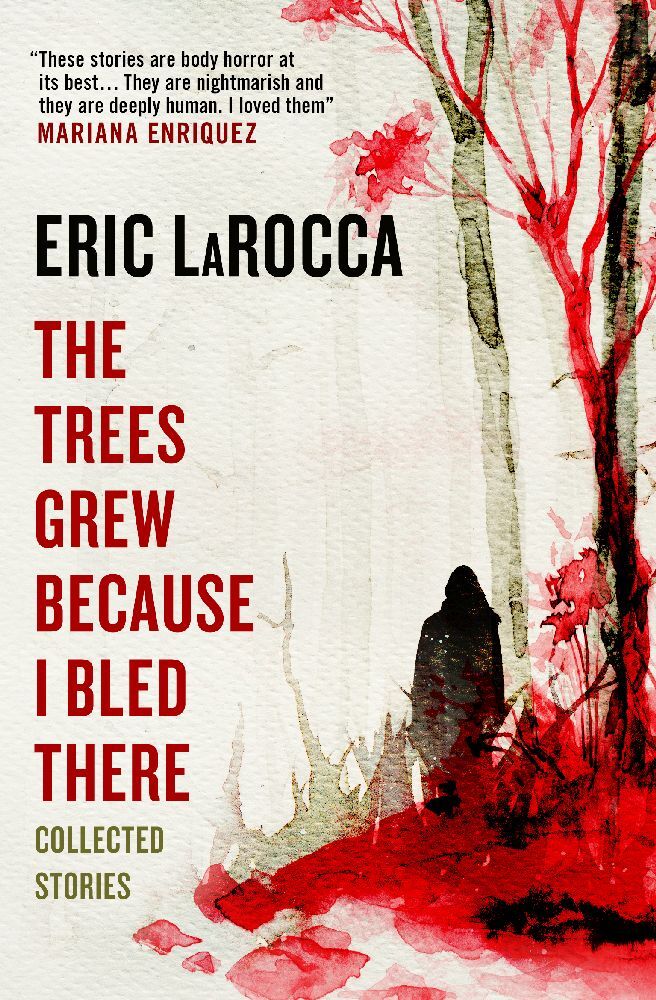 The Trees Grew Because I Bled There: Collected Stories (Eric Larocca)