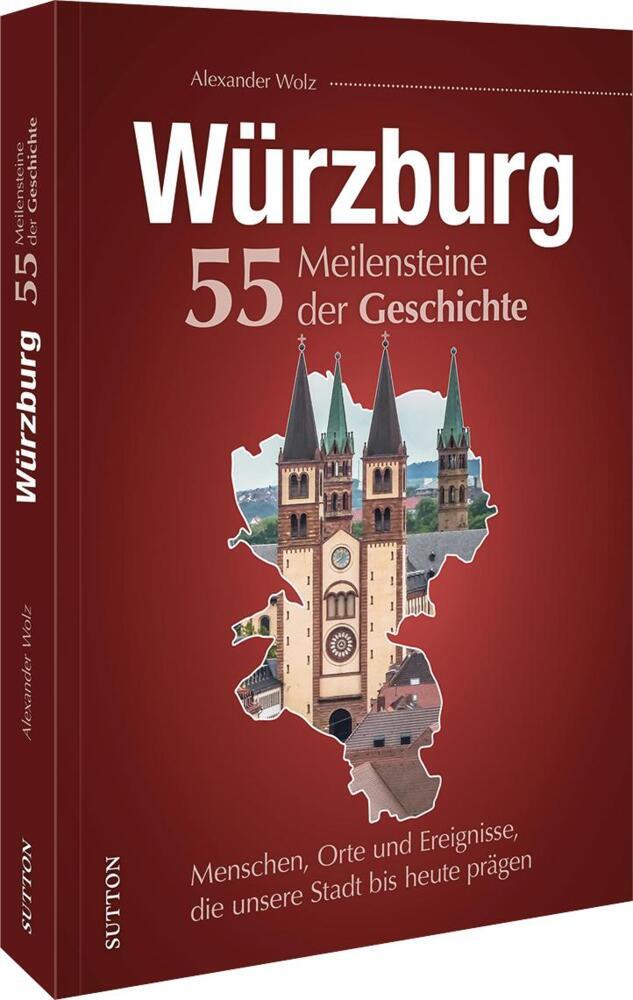 Würzburg. 55 Meilensteine der Geschichte (Alexander Wolz)