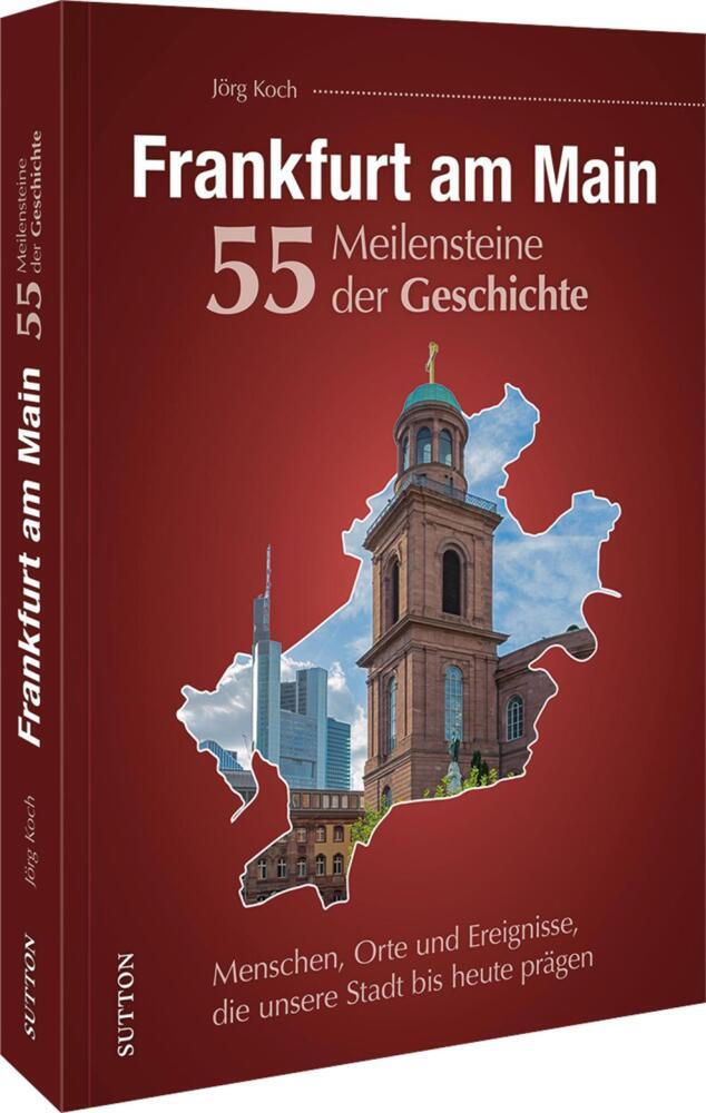 Frankfurt am Main. 55 Meilensteine der Geschichte (Jörg Koch)