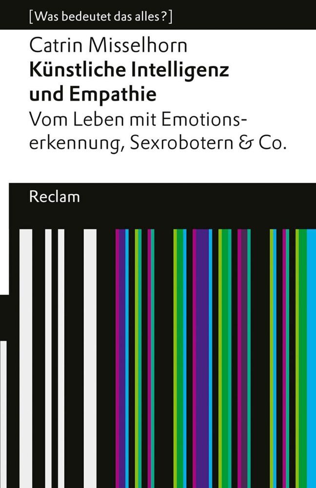 Künstliche Intelligenz und Empathie. Vom Leben mit Emotionserkennung, Sexrobotern & Co (Catrin Misselhorn)