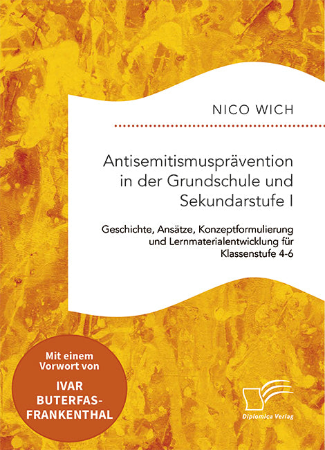 Antisemitismusprävention in der Grundschule und Sekundarstufe I. Geschichte, Ansätze, Konzeptformulierung und Lernmaterialentwicklung für Klassenstufe 4-6 (Nico Wich)