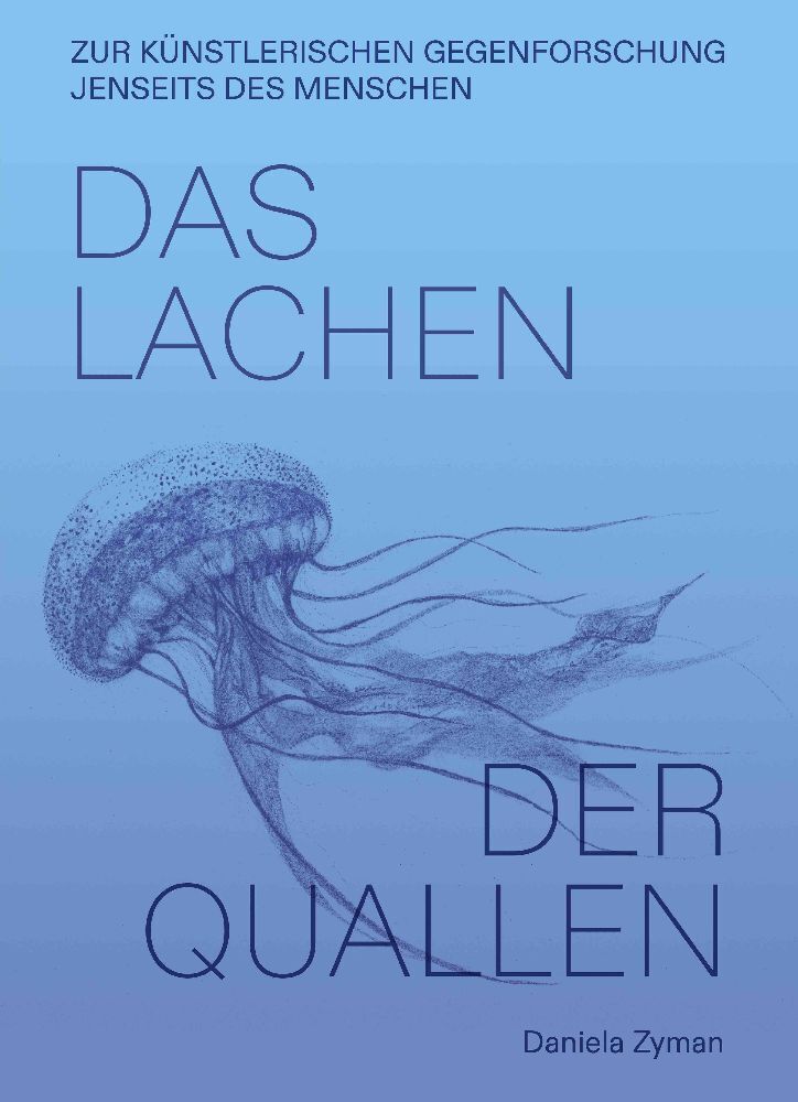 Daniela Zyman. Das Lachen der Quallen: Künstlerische Gegenforschung jenseits des Menschen (Daniela Zyman)