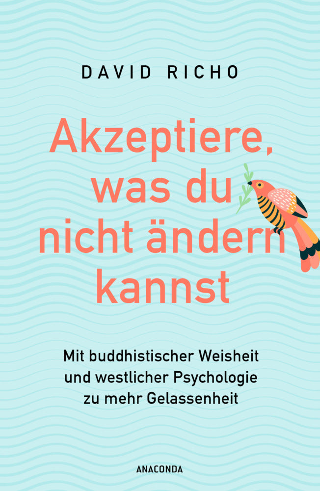 Akzeptiere, was du nicht ändern kannst. Mit buddhistischer Weisheit und westlicher Psychologie zu mehr Gelassenheit (Ph.D., David Richo)