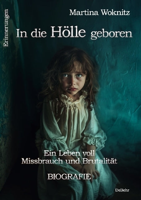 In die Hölle geboren - Ein Leben voll Missbrauch und Brutalität - Biografie - Erinnerungen (Martina Woknitz)