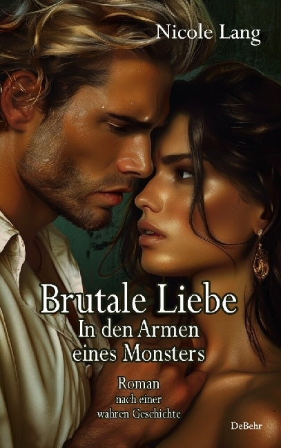 Brutale Liebe - In den Armen eines Monsters - Roman nach einer wahren Geschichte (Nicole Lang)