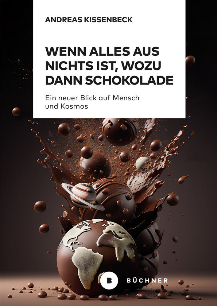 Wenn Alles aus Nichts ist, wozu dann Schokolade (Andreas Kissenbeck)