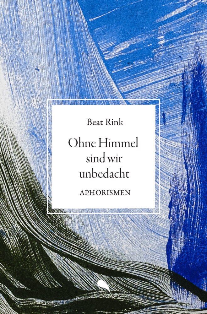 Ohne Himmel sind wir unbedacht (Beat Rink)