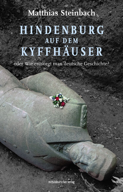 Hindenburg auf dem Kyffhäuser oder Wie entsorgt man deutsche Geschichte? (Matthias Steinbach)