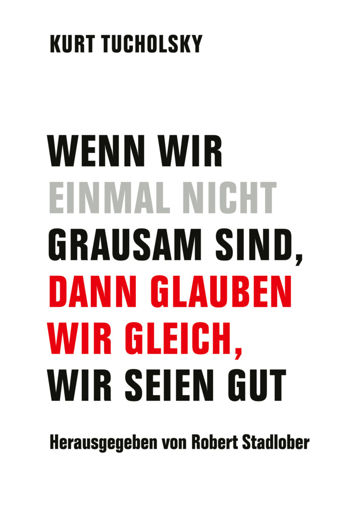Wenn wir einmal nicht grausam sind, dann glauben wir gleich, wir seien gut (Kurt Tucholsky)