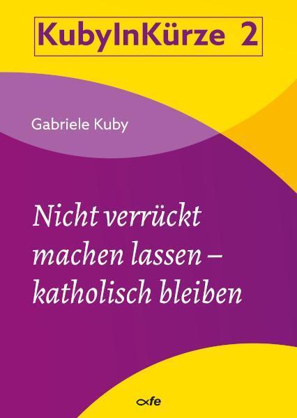 Nicht verrückt machen lassen - katholisch bleiben (Gabriele Kuby)