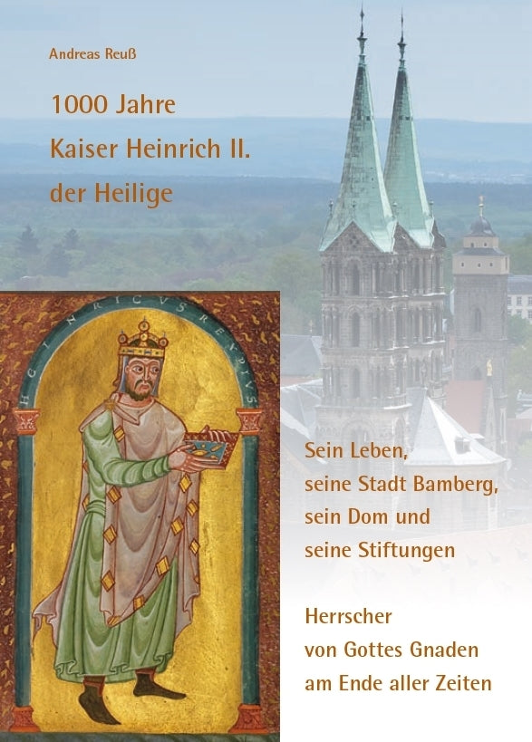 1000 Jahre Kaiser Heinrich II. der Heilige - Sein Leben, seine Stadt Bamberg, sein Dom und seine Stiftungen (Andreas Reuß)