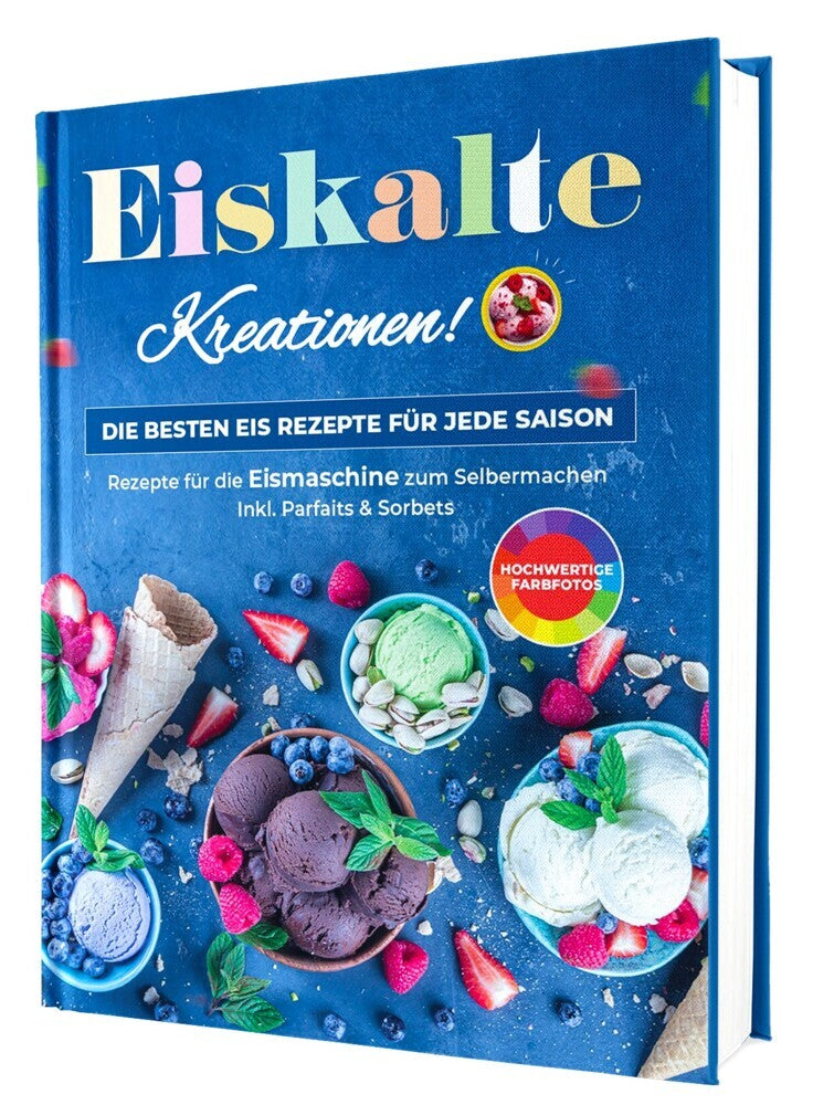 Eiskalte Kreationen: Die besten Eis Rezepte für jede Saison - Rezepte für die Eismaschine zum Selbermachen | Inkl. Parfaits & Sorbets (Rene Seidel)