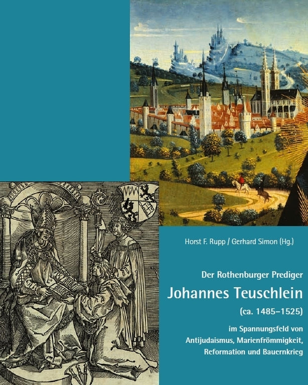 Der Rothenburger Prediger Johannes Teuschlein (ca. 1485-1525) im Spannungsfeld von Antijudaismus, Marienfrömmigkeit, Reformation und Bauernkrieg (Horst F. Rupp)