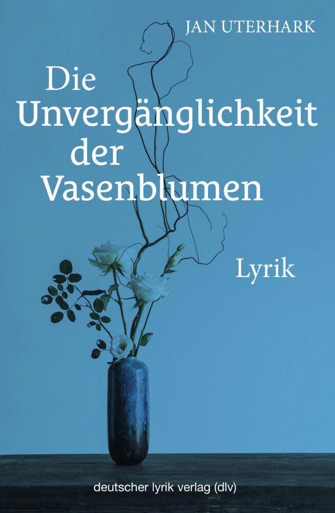 Die Unvergänglichkeit der Vasenblumen (Jan Uterhark)