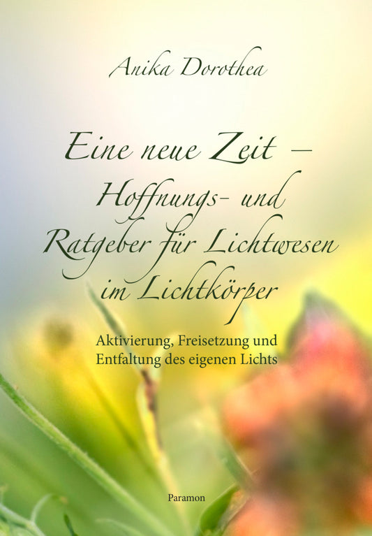 Eine neue Zeit - Hoffnungs- und Ratgeber für Lichtwesen im Lichtkörper (Anika Dorothea)