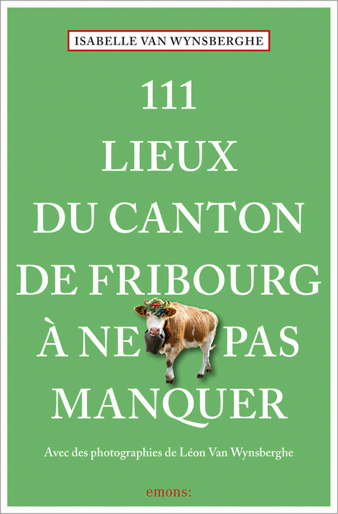 111 Lieux du canton de Fribourg à ne pas manquer (Isabelle Van Wynsberghe)