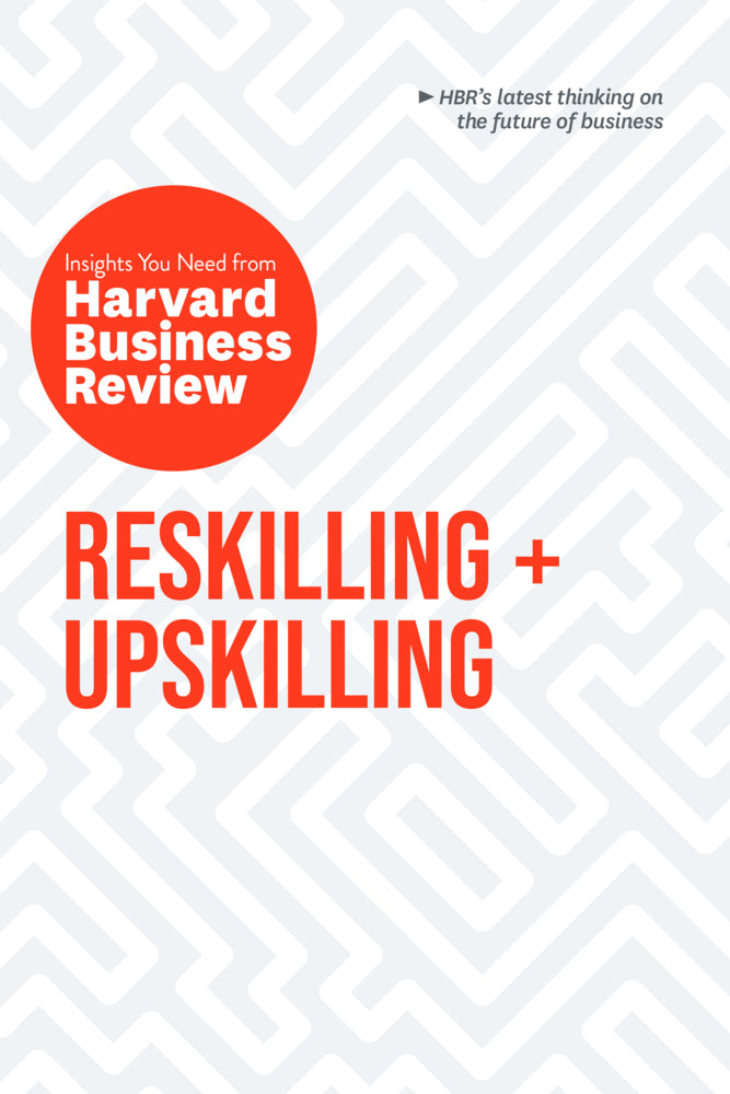Reskilling and Upskilling: The Insights You Need from Harvard Business Review (Harvard Business Review)