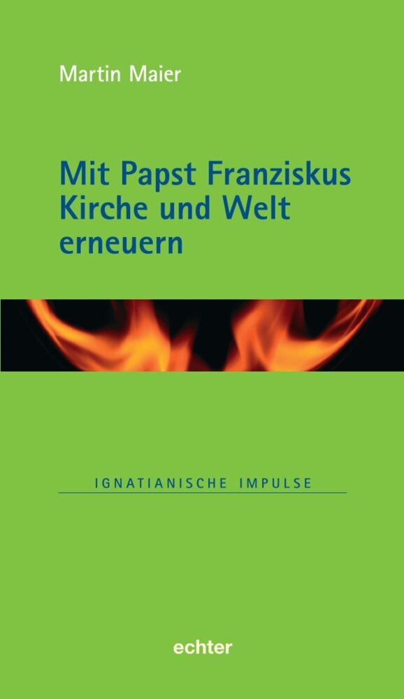 Mit Papst Franziskus die Kirche und Welt erneuern (Martin Maier)