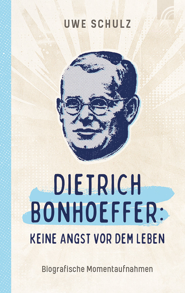 Dietrich Bonhoeffer: Keine Angst vor dem Leben (Uwe Schulz)