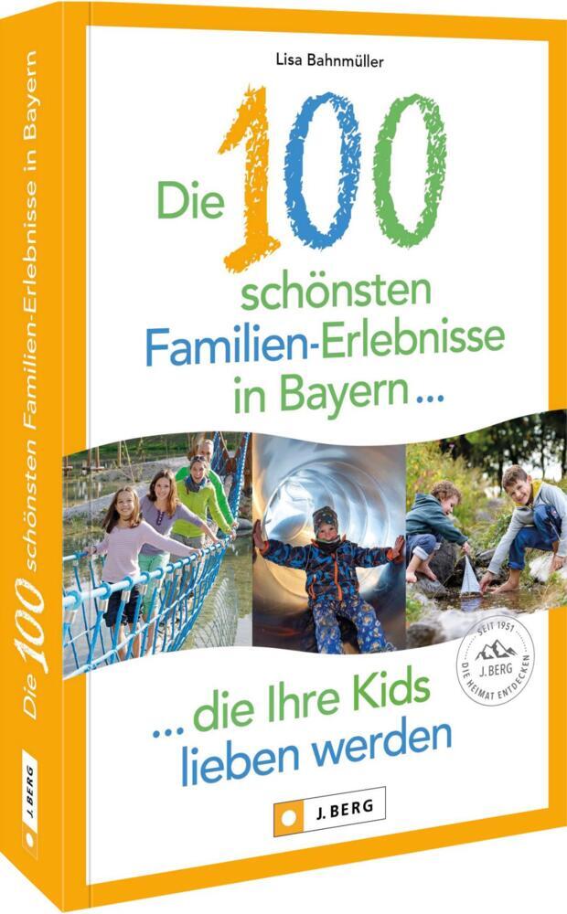 Die 100 schönsten Familien-Erlebnisse in Bayern ... die Ihre Kids lieben werden (Lisa Bahnmüller)