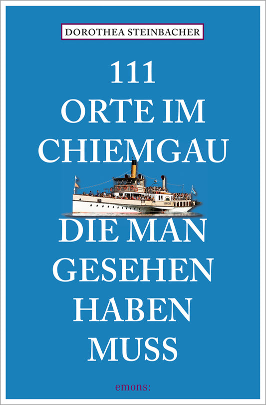 111 Orte im Chiemgau, die man gesehen haben muss (Dorothea Steinbacher)